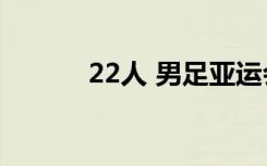 22人 男足亚运会参赛人数确定