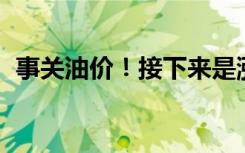 事关油价！接下来是涨是跌？最新预测……