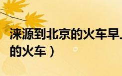 涞源到北京的火车早上几点发车（涞源到北京的火车）