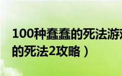 100种蠢蠢的死法游戏免费下载（100种蠢蠢的死法2攻略）