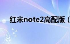 红米note2高配版（红米note2电信版）