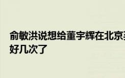 俞敏洪说想给董宇辉在北京买套房？董宇辉调侃：老头骗我好几次了