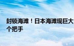 封锁海滩！日本海滩现巨大“神秘球” ：直径1.5米、有两个把手