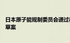 日本原子能规制委员会通过福岛核污染水排海计划审查文件草案