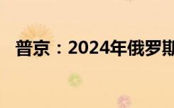 普京：2024年俄罗斯总统大选将依法举行