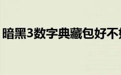 暗黑3数字典藏包好不好（暗黑3数字典藏包）