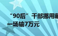 “90后”干部挪用藏香猪保险费赌博，最多一场输7万元