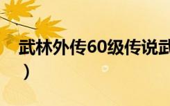 武林外传60级传说武器（武林外传60亿经验）