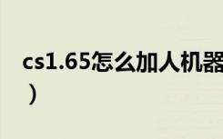 cs1.65怎么加人机器人（cs1 5如何加机器人）