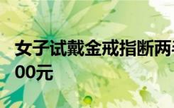 女子试戴金戒指断两半遭索赔 报警后赔商家100元