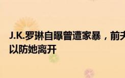 J.K.罗琳自曝曾遭家暴，前夫还将《哈利·波特》手稿藏起来以防她离开