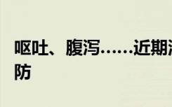呕吐、腹泻……近期流行的诺如病毒，怎么预防