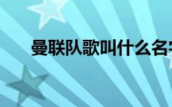 曼联队歌叫什么名字（曼联队歌歌词）