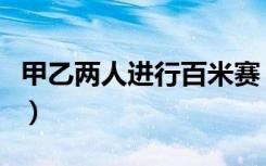 甲乙两人进行百米赛（甲乙两人进行百米赛跑）