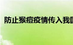 防止猴痘疫情传入我国！海关总署发布公告