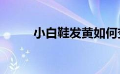 小白鞋发黄如何变白（小白舞曲）