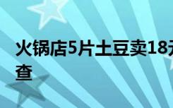 火锅店5片土豆卖18元？当地市监局回应：调查