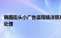 韩国街头小广告盗用杨洋照片 工作室回应：已委请律师介入处理