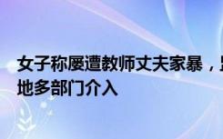 女子称屡遭教师丈夫家暴，监控中被按在地上掐脖殴打，当地多部门介入