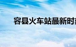 容县火车站最新时刻表（容县火车站）