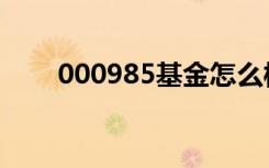 000985基金怎么样（000985基金）