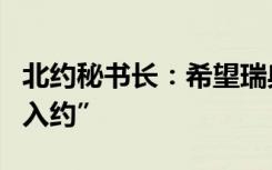 北约秘书长：希望瑞典和芬兰在北约峰会前“入约”