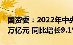 国资委：2022年中央企业实现营业收入39.6万亿元 同比增长9.1%