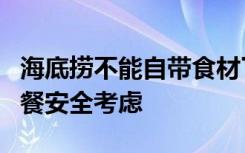 海底捞不能自带食材了？客服：出于食材和用餐安全考虑