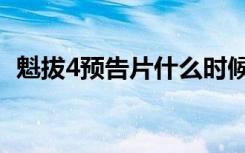 魁拔4预告片什么时候上映（魁拔4预告片）