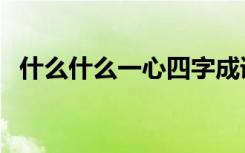 什么什么一心四字成语（什么什么一什么）