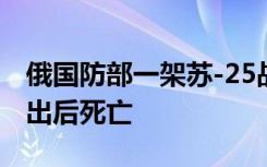 俄国防部一架苏-25战机坠毁：飞行员成功弹出后死亡