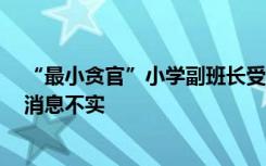 “最小贪官”小学副班长受贿数万元？当地教育部门回应：消息不实