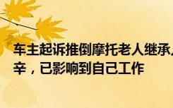 车主起诉推倒摩托老人继承人已立案，当事人：感觉特别艰辛，已影响到自己工作