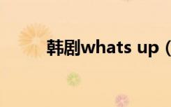 韩剧whats up（韩剧whats up）