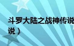 斗罗大陆之战神传说txt（斗罗大陆之战神传说）