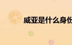 威亚是什么身份（威亚是什么）