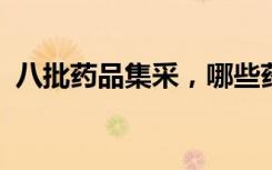 八批药品集采，哪些药降价最多？一图读懂