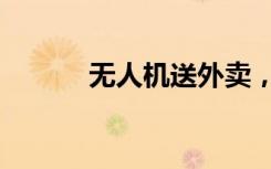 无人机送外卖，深圳开始试行！