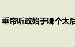 垂帘听政始于哪个太后（垂帘听政始于何时）