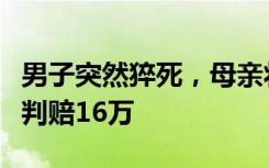 男子突然猝死，母亲将其女友告上法庭！法院判赔16万