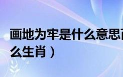 画地为牢是什么意思百度知道（画地为牢是什么生肖）