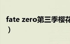 fate zero第三季樱花动漫（fate zero第三季）