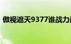 傲视遮天9377谁战力最高（傲视遮天9377）