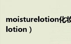 moisturelotion化妆品中的意思（moisturelotion）