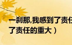 一刹那,我感到了责任的重大（一霎时我感到了责任的重大）