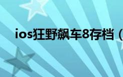 ios狂野飙车8存档（ios狂野飙车8存档）
