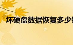 坏硬盘数据恢复多少钱（坏硬盘数据恢复）
