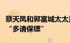 蔡天凤和郭富城太太是闺蜜，网友呼喊天王嫂“多请保镖”