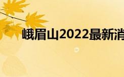 峨眉山2022最新消息（峨眉山2日游）