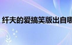纤夫的爱搞笑版出自哪里（纤夫的爱搞笑版）